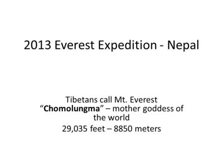 2013 Everest Expedition - Nepal Tibetans call Mt. Everest “Chomolungma” – mother goddess of the world 29,035 feet – 8850 meters.