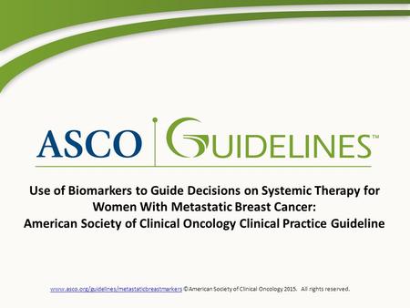 Www.asco.org/guidelines/metastaticbreastmarkerswww.asco.org/guidelines/metastaticbreastmarkers ©American Society of Clinical Oncology 2015. All rights.