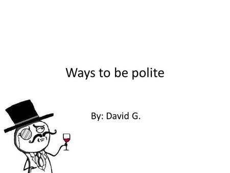 Ways to be polite By: David G..