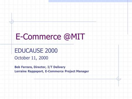 EDUCAUSE 2000 October 11, 2000 Bob Ferrara, Director, I/T Delivery Lorraine Rappaport, E-Commerce Project Manager.