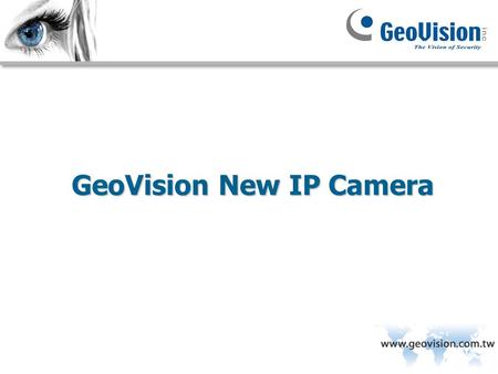 GeoVision New IP Camera. Hardwares GV-BX120DWGV-BX320D-EGV-BX520DGV-VD320DGV-BL320DGV-FD320D GV-MFD520GV-CB220GV-FE520DGV-PT110DGV-PTZ010DGV-SD010-S.