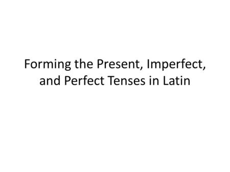 Forming the Present, Imperfect, and Perfect Tenses in Latin.