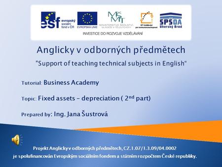 Tutorial: Business Academy Topic: Fixed assets – depreciation ( 2 nd part) Prepared by : Ing. Jana Šustrová Projekt Anglicky v odborných předmětech, CZ.1.07/1.3.09/04.0002.