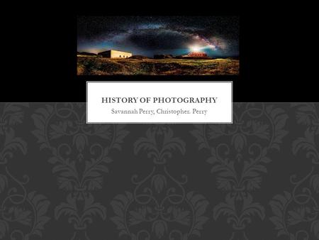 Savannah Perry, Christopher. Perry. Chinese and Greek philosophers describe the basic principles of optics and the camera this was long before it was.