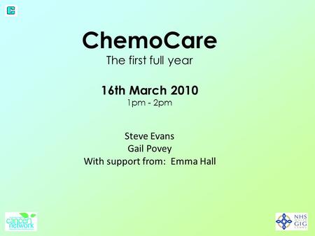 ChemoCare The first full year 16th March 2010 1pm - 2pm Steve Evans Gail Povey With support from: Emma Hall.