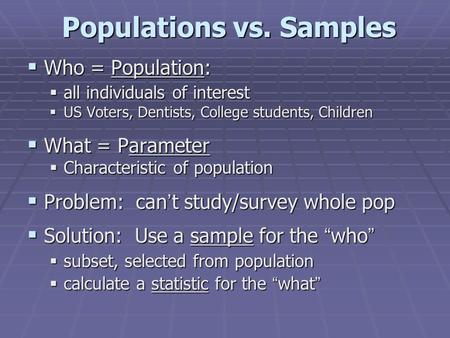 Populations vs. Samples  Who = Population:  all individuals of interest  US Voters, Dentists, College students, Children  What = Parameter  Characteristic.