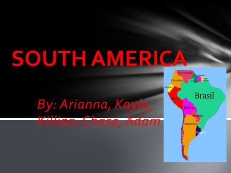 By: Arianna, Kayla, Killian, Chase, Adam SOUTH AMERICA.