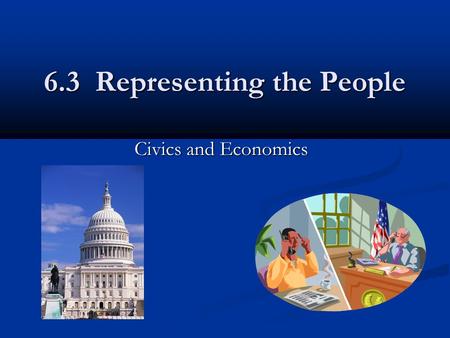 6.3 Representing the People Civics and Economics.