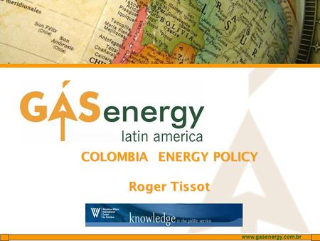 Www.gasenergy.com.br COLOMBIA ENERGY POLICY Roger Tissot.