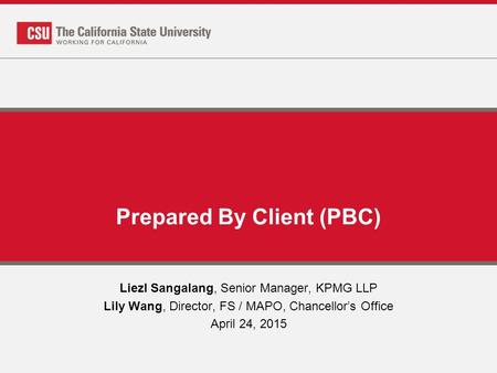 Prepared By Client (PBC) Liezl Sangalang, Senior Manager, KPMG LLP Lily Wang, Director, FS / MAPO, Chancellor’s Office April 24, 2015.