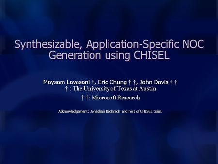 Synthesizable, Application-Specific NOC Generation using CHISEL Maysam Lavasani †, Eric Chung † †, John Davis † † † : The University of Texas at Austin.