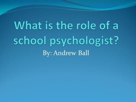 By: Andrew Ball. What do school psychologists do? School psychologists work to find the best solution for each child and situation. They use many different.