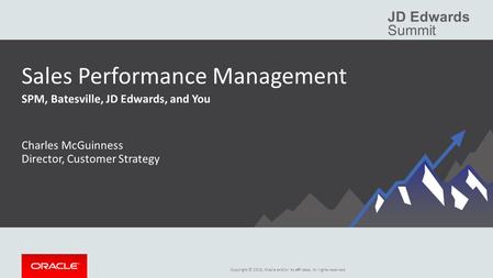 Copyright © 2015, Oracle and/or its affiliates. All rights reserved. JD Edwards Summit Sales Performance Management SPM, Batesville, JD Edwards, and You.