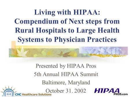 Living with HIPAA: Compendium of Next steps from Rural Hospitals to Large Health Systems to Physician Practices Presented by HIPAA Pros 5th Annual HIPAA.