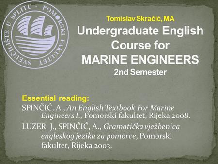 Essential reading: SPINČIĆ, A., An English Textbook For Marine Engineers I., Pomorski fakultet, Rijeka 2008. LUZER, J., SPINČIĆ, A., Gramatička vježbenica.