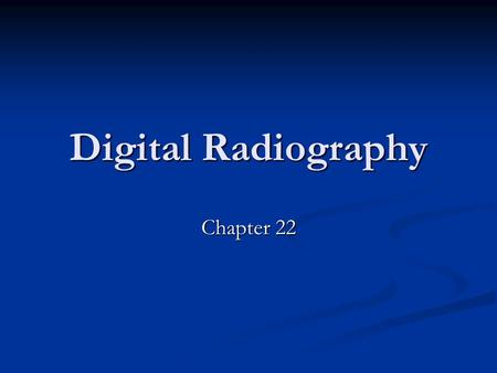 Digital Radiography Chapter 22. History of Digital Radiography Slower process of conversion because no pressing need to convert to digital radiography.