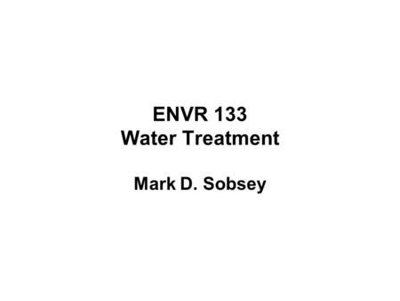 ENVR 133 Water Treatment Mark D. Sobsey.