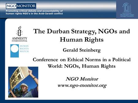 The Durban Strategy, NGOs and Human Rights Gerald Steinberg Conference on Ethical Norms in a Political World: NGOs, Human Rights NGO Monitor www.ngo-monitor.org.