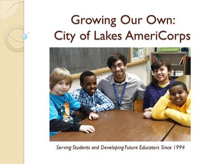 Growing Our Own: City of Lakes AmeriCorps Serving Students and Developing Future Educators Since 1994.