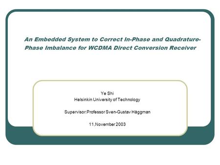 An Embedded System to Correct In-Phase and Quadrature- Phase Imbalance for WCDMA Direct Conversion Receiver Ye Shi Helsinkin University of Technology Supervisor:Professor.