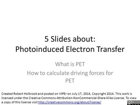 5 Slides about: Photoinduced Electron Transfer What is PET How to calculate driving forces for PET Created Robert Holbrook and posted on VIPEr on July.