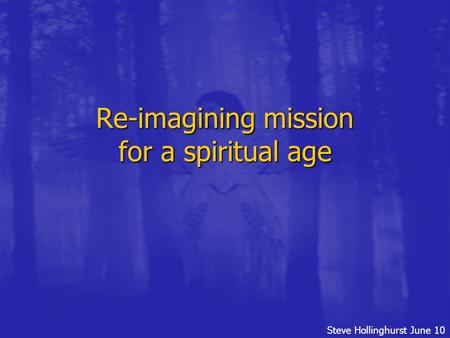 Steve Hollinghurst June 10 Re-imagining mission for a spiritual age.