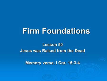 Firm Foundations Lesson 50 Jesus was Raised from the Dead Memory verse: I Cor. 15:3-4.