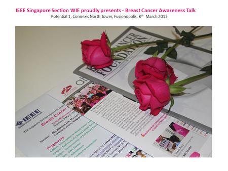 IEEE Singapore Section WIE proudly presents - Breast Cancer Awareness Talk Potential 1, Connexis North Tower, Fusionopolis, 8 th March 2012.