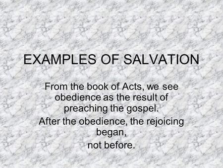 EXAMPLES OF SALVATION From the book of Acts, we see obedience as the result of preaching the gospel. After the obedience, the rejoicing began, not before.