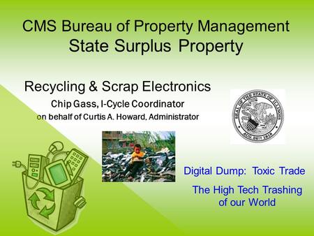 CMS Bureau of Property Management State Surplus Property Recycling & Scrap Electronics Chip Gass, I-Cycle Coordinator on behalf of Curtis A. Howard, Administrator.