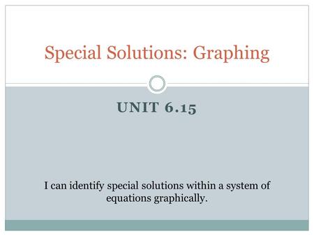 UNIT 6.15 Special Solutions: Graphing I can identify special solutions within a system of equations graphically.