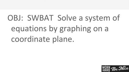 1 OBJ: SWBAT Solve a system of equations by graphing on a coordinate plane.