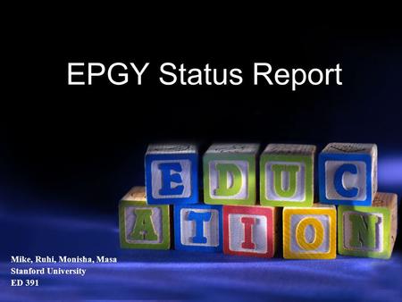 Mike, Ruhi, Monisha, Masa Stanford University ED 391 EPGY Status Report.