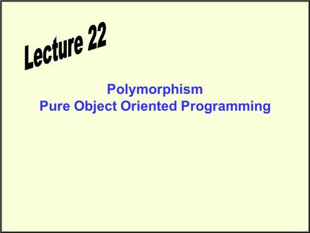 Polymorphism Pure Object Oriented Programming. Announcements Office Hours next Tuesday, April 4, 2000 will be from 1:00 - 2:00 p.m. instead of 3:00 -