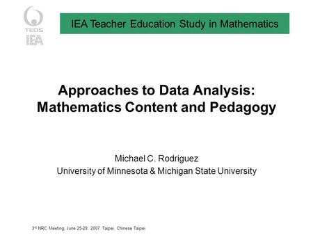 IEA Teacher Education Study in Mathematics 3 rd NRC Meeting, June 25-29, 2007. Taipei, Chinese Taipei. Michael C. Rodriguez University of Minnesota & Michigan.