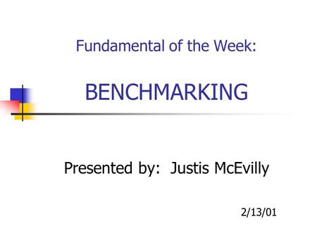 Fundamental of the Week: BENCHMARKING Presented by: Justis McEvilly 2/13/01.