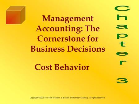 Cost Behavior Management Accounting: The Cornerstone for Business Decisions Copyright ©2006 by South-Western, a division of Thomson Learning. All rights.