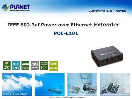 Www.planet.com.tw POE-E101 Copyright © PLANET Technology Corporation. All rights reserved. IEEE 802.3af Power over Ethernet Extender.