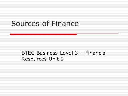 Sources of Finance BTEC Business Level 3 - Financial Resources Unit 2.