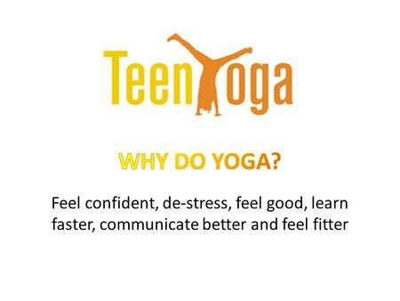 Feel confident, de-stress, feel good, learn faster, communicate better and feel fitter.