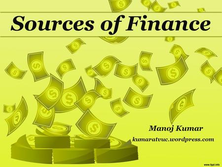 Sources of Finance Manoj Kumar kumaratvuc.wordpress.com.