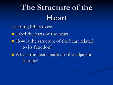 The Structure of the Heart Learning Objectives: Label the parts of the heart. Label the parts of the heart. How is the structure of the heart related to.