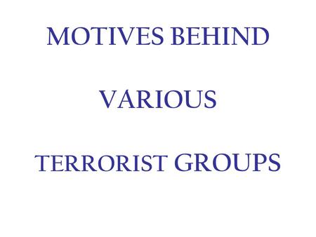 MOTIVES BEHIND VARIOUS TERRORIST GROUPS. When looking at the motives behind terrorist activity, it is important to understand the prior history for the.