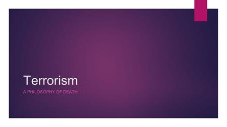 Terrorism A PHILOSOPHY OF DEATH. Terrorism Definition  the attempt to achieve a goal through violent or destructive acts intended to induce change by.