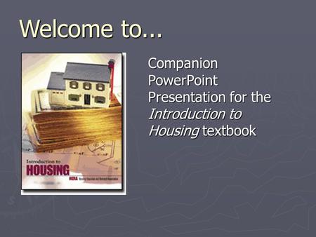 Welcome to... Companion PowerPoint Presentation for the Introduction to Housing textbook.