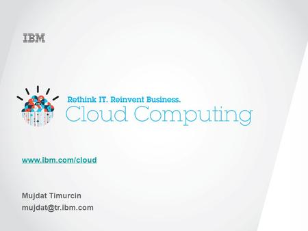 Www.ibm.com/cloud Mujdat Timurcin mujdat@tr.ibm.com.