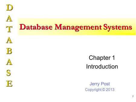 Jerry Post Copyright © 2013 DATABASE 1 Database Management Systems Chapter 1 Introduction.