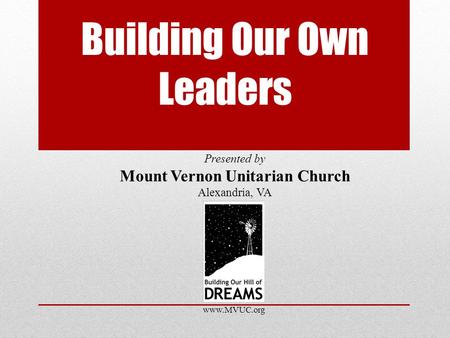 Building Our Own Leaders Presented by Mount Vernon Unitarian Church Alexandria, VA www.MVUC.org.