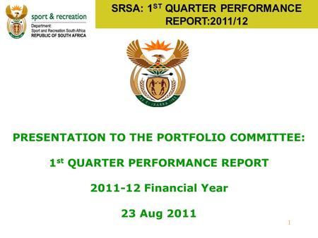 1 SRSA: 1 ST QUARTER PERFORMANCE REPORT:2011/12 PRESENTATION TO THE PORTFOLIO COMMITTEE: 1 st QUARTER PERFORMANCE REPORT 2011-12 Financial Year 23 Aug.