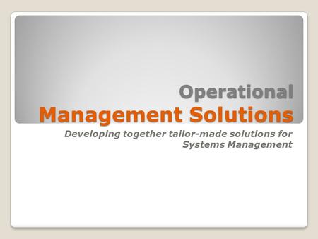 Operational Management Solutions Developing together tailor-made solutions for Systems Management.